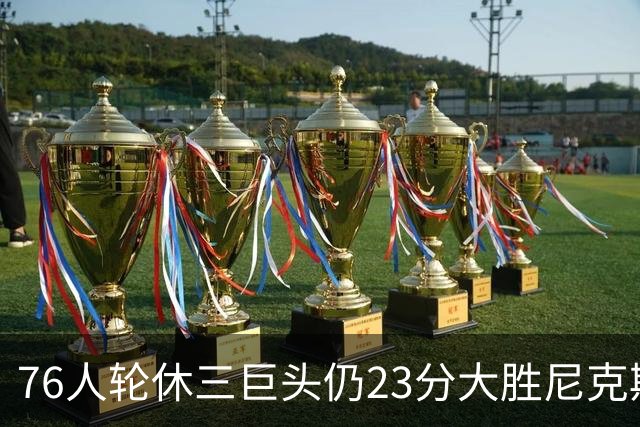 76人轮休三巨头仍23分大胜尼克斯，三大反常怪象是什么？